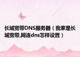 长城宽带DNS服务器（我家是长城宽带,网连dns怎样设置）