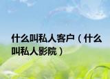 什么叫私人客户（什么叫私人影院）
