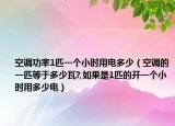 空调功率1匹一个小时用电多少（空调的一匹等于多少瓦?,如果是1匹的开一个小时用多少电）