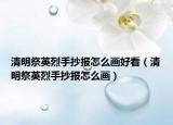 清明祭英烈手抄报怎么画好看（清明祭英烈手抄报怎么画）