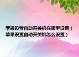 苹果设置自动开关机在哪里设置（苹果设置自动开关机怎么设置）
