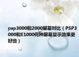 psp3000和2000屏幕对比（PSP3000和E1000何种屏幕显示效果更好些）