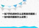 一加7手机闹钟怎么设置晨间播报（一加9晨间播报怎么设置）
