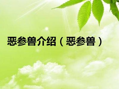 恶参兽介绍(恶参兽)_好房网