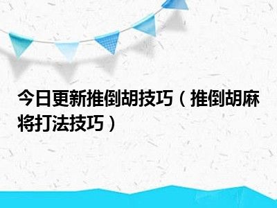 今日更新推倒胡技巧（推倒胡麻将打法技巧）