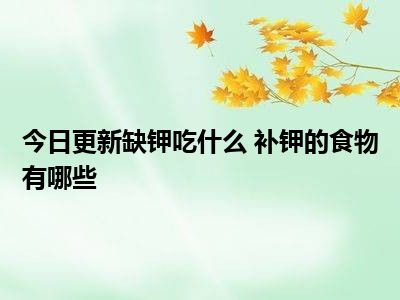 缺钾的人吃什么食物补钾最快【吃什么食物补钾最快】