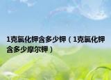 1克氯化钾含多少钾（1克氯化钾含多少摩尔钾）
