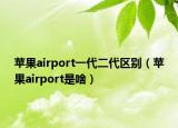 苹果airport一代二代区别（苹果airport是啥）