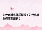 为什么罐头保质期长（为什么罐头保质期很长）