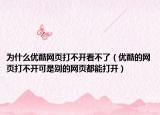 为什么优酷网页打不开看不了（优酷的网页打不开可是别的网页都能打开）