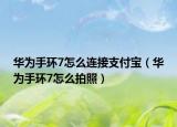 华为手环7怎么连接支付宝（华为手环7怎么拍照）