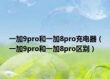 一加9pro和一加8pro充电器（一加9pro和一加8pro区别）