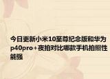 今日更新小米10至尊纪念版和华为p40pro+夜拍对比哪款手机拍照性能强