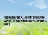 抖音极速版抖音火山版和抖音短视频有什么区别（抖音短视频和抖音火山版有什么区别）