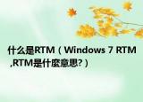 什么是RTM（Windows 7 RTM ,RTM是什麼意思?）