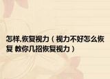 怎样,恢复视力（视力不好怎么恢复 教你几招恢复视力）