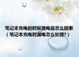 笔记本充电的时候漏电是怎么回事（笔记本充电时漏电怎么处理?）