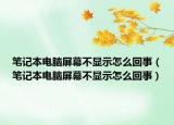 笔记本电脑屏幕不显示怎么回事（笔记本电脑屏幕不显示怎么回事）