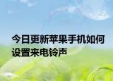 今日更新苹果手机如何设置来电铃声