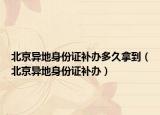 北京异地身份证补办多久拿到（北京异地身份证补办）