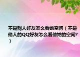 不是别人好友怎么看她空间（不是他人的QQ好友怎么看他她的空间?）