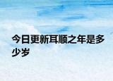 今日更新耳顺之年是多少岁