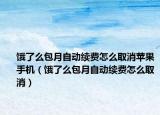 饿了么包月自动续费怎么取消苹果手机（饿了么包月自动续费怎么取消）
