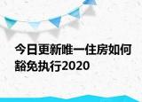 今日更新唯一住房如何豁免执行2020