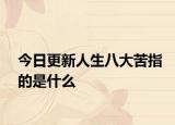 今日更新人生八大苦指的是什么