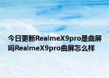 今日更新RealmeX9pro是曲屏吗RealmeX9pro曲屏怎么样