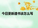 今日更新遗书该怎么写