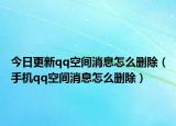 今日更新qq空间消息怎么删除（手机qq空间消息怎么删除）