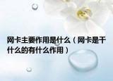 网卡主要作用是什么（网卡是干什么的有什么作用）