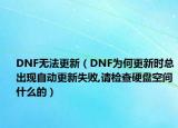 DNF无法更新（DNF为何更新时总出现自动更新失败,请检查硬盘空间什么的）