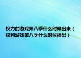 权力的游戏第八季什么时候出来（权利游戏第八季什么时候播出）