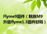 Flyme9固件（魅族M9升级flyme1.3固件好吗）
