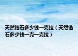 天然锆石多少钱一克拉（天然锆石多少钱一克一克拉）