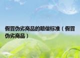 假冒伪劣商品的赔偿标准（假冒伪劣商品）