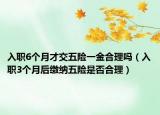 入职6个月才交五险一金合理吗（入职3个月后缴纳五险是否合理）