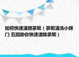如何快速清理茶垢（茶垢清洗小窍门 五招助你快速清除茶垢）