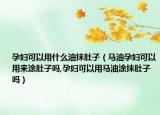 孕妇可以用什么油抹肚子（马油孕妇可以用来涂肚子吗,孕妇可以用马油涂抹肚子吗）
