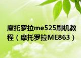 摩托罗拉me525刷机教程（摩托罗拉ME863）
