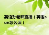 英语孙老师直播（英语sun怎么读）