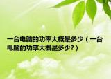 一台电脑的功率大概是多少（一台电脑的功率大概是多少?）