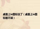 桌面上ie图标没了（桌面上ie图标删不掉）