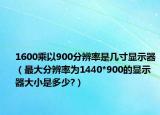 1600乘以900分辨率是几寸显示器（最大分辨率为1440*900的显示器大小是多少?）