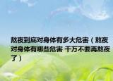 熬夜到底对身体有多大危害（熬夜对身体有哪些危害 千万不要再熬夜了）