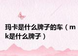 玛卡是什么牌子的车（mk是什么牌子）