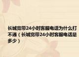 长城宽带24小时客服电话为什么打不通（长城宽带24小时客服电话是多少）