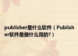 publisher是什么软件（Publisher软件是做什么用的?）